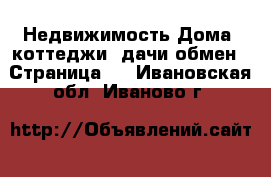 Недвижимость Дома, коттеджи, дачи обмен - Страница 2 . Ивановская обл.,Иваново г.